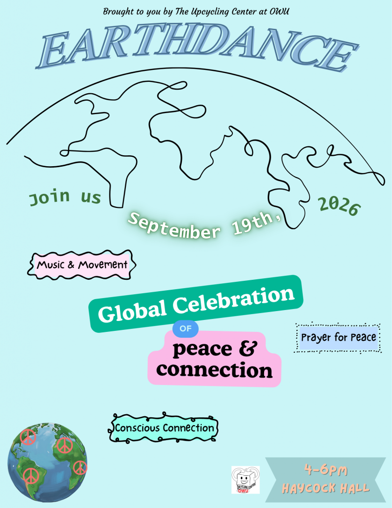 Earthdance Revival 2026 flyer, showing the the Earth, with the words, "Brought to you by The Upcycling Center at OWU: Earthdance. Join us September 19th, 2026 (for) Music & Movement, Global Celebration of peach & connection, prayer for peace, conscious connection. 4-6pm Haycock Hall" There is a small colorful globe with peace signs on each continent, and there is also the Upcycling Center at OWU logo.